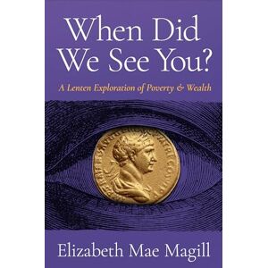Magill, Elizabeth Mae When Did We See You?: A Lenten Exploration of Poverty and Wealth Magill, Elizabeth Mae When Did We See You?: A Lenten Exploration of Poverty and Wealth