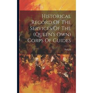 Historical Record Of The Services Of The (queen's Own) Corps Of Guides Historical Record Of The Services Of The (queen's Own) Corps Of Guides