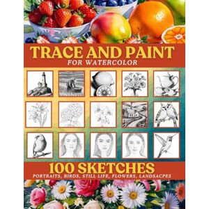 Lee Trace and Paint for Watercolor: 100 Sketches: Woman Portraits, Birds, Flowers, landscapes, Still Life Lee Trace and Paint for Watercolor: 100 Sketches: Woman Portraits, Birds, Flowers, landscapes, Still Life