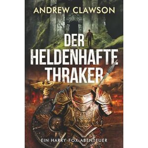 Clawson, Andrew Der heldenhafte Thraker: Ein Harry-Fox-Abenteuer (Archäologische Abenteuerserie um Harry Fox) Clawson, Andrew Der heldenhafte Thraker: Ein Harry-Fox-Abenteuer (Archäologische Abenteuerserie um Harry Fox)