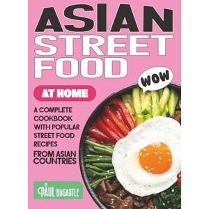 Bocastle, Paul Asian Street Food at Home: A Complete Cookbook with Popular Street Food Recipes from Asian Countries Bocastle, Paul Asian Street Food at Home: A Complete Cookbook with Popular Street Food Recipes from Asian Countries
