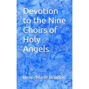 Boudon, Henri-Marie Devotion to the Nine Choirs of Holy Angels Boudon, Henri-Marie Devotion to the Nine Choirs of Holy Angels