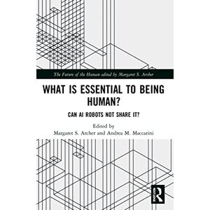 What is Essential to Being Human?: Can AI Robots Not Share It? (The Future of the Human) What is Essential to Being Human?: Can AI Robots Not Share It? (The Future of the Human)