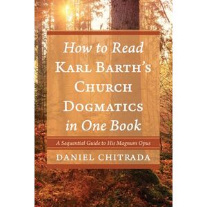 Chitrada, Daniel How to Read Karl Barth's Church Dogmatics in One Book: A Sequential Guide to His Magnum Opus Chitrada, Daniel How to Read Karl Barth's Church Dogmatics in One Book: A Sequential Guide to His Magnum Opus