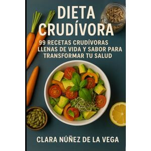 Vega+ Dieta Crudívora: 99 Recetas crudívoras llenas de vida y sabor para transformar tu salud Vega+ Dieta Crudívora: 99 Recetas crudívoras llenas de vida y sabor para transformar tu salud