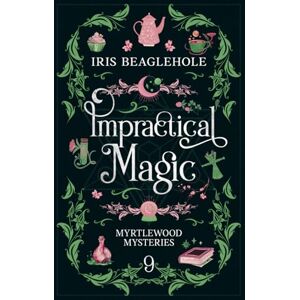 Beaglehole, Iris Impractical Magic: Myrtlewood Mysteries 9: Myrtlewood Mysteries Book 9 Beaglehole, Iris Impractical Magic: Myrtlewood Mysteries 9: Myrtlewood Mysteries Book 9