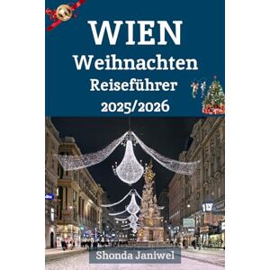 Janiwel, Shonda Wien Weihnachten Reiseführer 2025/2026: Erleben Sie das Herz der österreichischen Festtagszeit: Wo Geschichte, Lichter und Musik zum Leben erwachen Janiwel, Shonda Wien Weihnachten Reiseführer 2025/2026: Erleben Sie das Herz der österreichischen Festtagszeit: Wo Geschichte, Lichter und Musik zum Leben erwachen