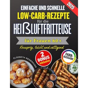 Regenauer, Elsebeth Einfache Und Schnelle Low-Carb-Rezepte Für Die Heißluftfritteuse Für Frauen 60+: Knusprig, leicht und sättigend: Die besten Low-Carb-Rezepte für mehr Energie und Wohlbefinden im Alltag Regenauer, Elsebeth Einfache Und Schnelle Low-Carb-Rezepte Für Die Heißluftfritteuse Für Frauen 60+: Knusprig, leicht und sättigend: Die besten Low-Carb-Rezepte für mehr Energie und Wohlbefinden im Alltag