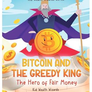 Kid Wealth Wizards Bitcoin and the Greedy King: My First Bitcoin Book A Story About Money, Inflation, and Digital Currency for Kids () Kid Wealth Wizards Bitcoin and the Greedy King: My First Bitcoin Book A Story About Money, Inflation, and Digital Currency for Kids ()