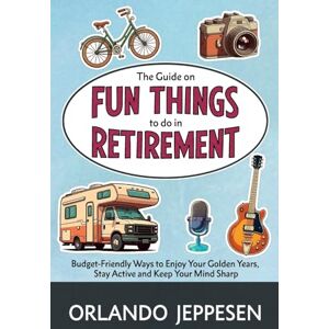 Jeppesen, Orlando The Guide on Fun Things to do in Retirement: Budget-Friendly Ways to Enjoy Your Golden Years, Stay Active and Keep Your Mind Sharp Jeppesen, Orlando The Guide on Fun Things to do in Retirement: Budget-Friendly Ways to Enjoy Your Golden Years, Stay Active and Keep Your Mind Sharp