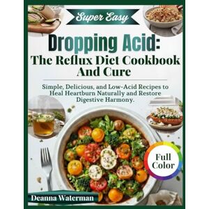 Waterman, Deanna Dropping Acid: The Reflux Diet Cookbook And Cure: Simple, Delicious, and Low-Acid Recipes to Heal Heartburn Naturally and Restore Digestive Harmony. Waterman, Deanna Dropping Acid: The Reflux Diet Cookbook And Cure: Simple, Delicious, and Low-Acid Recipes to Heal Heartburn Naturally and Restore Digestive Harmony.
