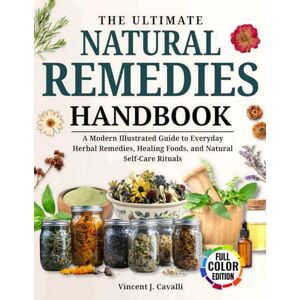 Vincent The Ultimate Natural Remedies Handbook: A Modern Illustrated Guide to Everyday Herbal Remedies, Healing Foods, and Natural Self-Care Rituals Vincent The Ultimate Natural Remedies Handbook: A Modern Illustrated Guide to Everyday Herbal Remedies, Healing Foods, and Natural Self-Care Rituals