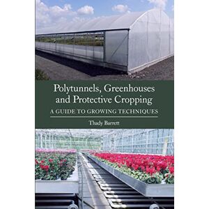Barrett, Thady Polytunnels, Greenhouses and Protective Cropping: A Guide to Growing Techniques Barrett, Thady Polytunnels, Greenhouses and Protective Cropping: A Guide to Growing Techniques