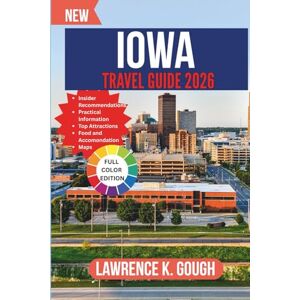 Gough, Lawrence K. IOWA TRAVEL GUIDE 2026: Your Expert Companion to Scenic Drives, Small-Town Charm, Local Flavors, and Hassle-Free Exploration Across the Hawkeye State With Insider Recommendations. Gough, Lawrence K. IOWA TRAVEL GUIDE 2026: Your Expert Companion to Scenic Drives, Small-Town Charm, Local Flavors, and Hassle-Free Exploration Across the Hawkeye State With Insider Recommendations.