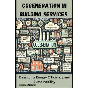 Nehme, Charles Cogeneration in Building Services: Enhancing Energy Efficiency and Sustainability Nehme, Charles Cogeneration in Building Services: Enhancing Energy Efficiency and Sustainability