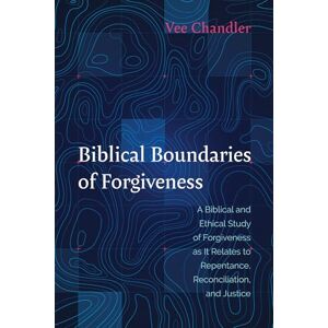 Chandler, Vee Biblical Boundaries of Forgiveness: A Biblical and Ethical Study of Forgiveness as It Relates to Repentance, Reconciliation, and Justice Chandler, Vee Biblical Boundaries of Forgiveness: A Biblical and Ethical Study of Forgiveness as It Relates to Repentance, Reconciliation, and Justice