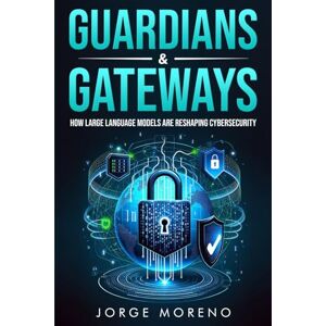 Moreno, Jorge GUARDIANS & GATEWAYS: How Large Language Models Are Reshaping Cybersecurity Moreno, Jorge GUARDIANS & GATEWAYS: How Large Language Models Are Reshaping Cybersecurity