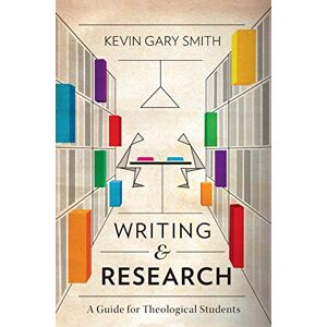 Smith, Kevin Gary Writing and Research: A Guide for Theological Students Smith, Kevin Gary Writing and Research: A Guide for Theological Students