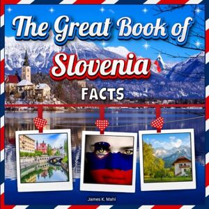 Mahi, James K. The Great Book of Slovenia Facts: An Educational Country Travel Picture Book for Kids about History, Destination Places, Animals, and Many More Mahi, James K. The Great Book of Slovenia Facts: An Educational Country Travel Picture Book for Kids about History, Destination Places, Animals, and Many More