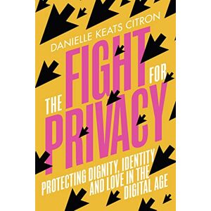 Keats Citron, Danielle The Fight for Privacy: Protecting Dignity, Identity and Love in the Digital Age Keats Citron, Danielle The Fight for Privacy: Protecting Dignity, Identity and Love in the Digital Age