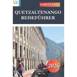LANE, HARVEY QUETZALTENANGO REISEFÜHRER 2026: Entdecken Sie versteckte Schätze, historische Sehenswürdigkeiten, Reisetipps und unvergessliche Urlaubserlebnisse LANE, HARVEY QUETZALTENANGO REISEFÜHRER 2026: Entdecken Sie versteckte Schätze, historische Sehenswürdigkeiten, Reisetipps und unvergessliche Urlaubserlebnisse