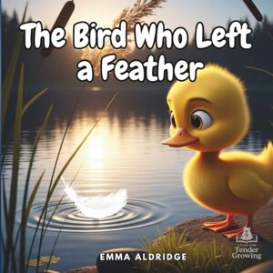 Aldridge, Emma The Bird Who Left a Feather: A gentle story to read with children after losing someone they love (Tales for Tender Growing) Aldridge, Emma The Bird Who Left a Feather: A gentle story to read with children after losing someone they love (Tales for Tender Growing)