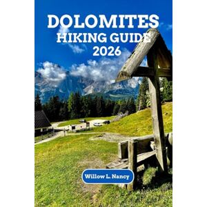 Nancy, Willow L. DOLOMITES HIKING GUIDE 2026: Complete Day Hikes Of The Dolomites Italy, 50 Easy-To-Follow Trails, Maps, Times & Practical Travel Tips Nancy, Willow L. DOLOMITES HIKING GUIDE 2026: Complete Day Hikes Of The Dolomites Italy, 50 Easy-To-Follow Trails, Maps, Times & Practical Travel Tips