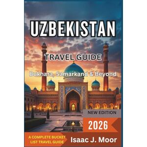 Moor, Isaac J. Uzbekistan Travel Guide 2026: Bukhara, Samarkand & Beyond: Silk Road Cities, Mosques & Market Strolls in Central Asia’s Rising Star Moor, Isaac J. Uzbekistan Travel Guide 2026: Bukhara, Samarkand & Beyond: Silk Road Cities, Mosques & Market Strolls in Central Asia’s Rising Star