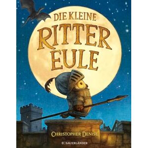 Denise, Christopher Die kleine Rittereule: Ein bezauberndes Bilderbuch für Ritterfans über Mut und Selbstvertrauen für Kinder ab 4 Jahren Denise, Christopher Die kleine Rittereule: Ein bezauberndes Bilderbuch für Ritterfans über Mut und Selbstvertrauen für Kinder ab 4 Jahren