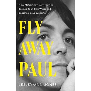 Jones, Lesley-Ann Fly Away Paul: How Paul McCartney survived the Beatles and found his Wings Jones, Lesley-Ann Fly Away Paul: How Paul McCartney survived the Beatles and found his Wings