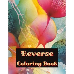 Sage, Iretta M Reverse Coloring Book: 50 Vibrant Abstract Watercolor Images to Inspire Your Creativity Sage, Iretta M Reverse Coloring Book: 50 Vibrant Abstract Watercolor Images to Inspire Your Creativity