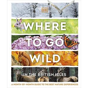 DK Where to Go Wild in the British Isles: A Month-by-Month Guide to the Best Nature Experiences DK Where to Go Wild in the British Isles: A Month-by-Month Guide to the Best Nature Experiences
