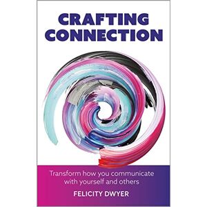 Dwyer, Felicity Crafting Connection: Transform how you communicate with yourself and others Dwyer, Felicity Crafting Connection: Transform how you communicate with yourself and others