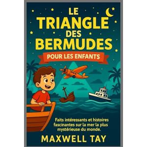 TAY, MAXWELL Le Triangle des Bermudes pour les enfants: Faits intéressants et histoires fascinantes sur la mer la plus mystérieuse du monde TAY, MAXWELL Le Triangle des Bermudes pour les enfants: Faits intéressants et histoires fascinantes sur la mer la plus mystérieuse du monde