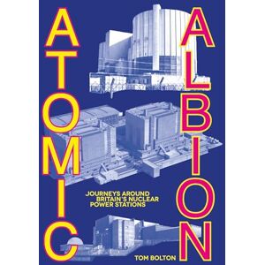 Bolton, Tom Atomic Albion: Journeys Around Britain’s Nuclear Power Stations Bolton, Tom Atomic Albion: Journeys Around Britain’s Nuclear Power Stations