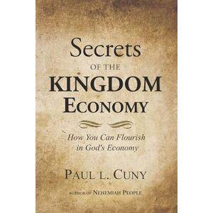 Cuny, Paul L. Secrets of the KINGDOM Economy: How You Can Flourish in God's Economy Cuny, Paul L. Secrets of the KINGDOM Economy: How You Can Flourish in God's Economy
