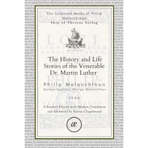 Melanchthon, PHilipp The History and Life Stories of the Venerable Dr. Martin Luther: Volume V in the Complete Works of Philipp Melanchthon Melanchthon, PHilipp The History and Life Stories of the Venerable Dr. Martin Luther: Volume V in the Complete Works of Philipp Melanchthon