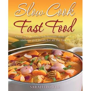 Flower, Sarah Slow Cook Fast Food: Over 250 healthy, wholesome slow cooker and one pot meals for all the family Flower, Sarah Slow Cook Fast Food: Over 250 healthy, wholesome slow cooker and one pot meals for all the family