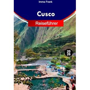 Frank, Imma Cusco Reiseführer 2026: Erkunden Sie Cusco, Peru wie ein Einheimischer mit vollständigen Reiserouten, Reisekarten und Sehenswürdigkeiten, die Sie unbedingt besuchen müssen Frank, Imma Cusco Reiseführer 2026: Erkunden Sie Cusco, Peru wie ein Einheimischer mit vollständigen Reiserouten, Reisekarten und Sehenswürdigkeiten, die Sie unbedingt besuchen müssen
