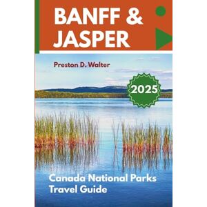 Walter, Preston D. Banff and Jasper National Parks Travel Guide 2025: Your trusted tool for an exhaustive exploration of the Canadian Rockies; over 65 things to do. Walter, Preston D. Banff and Jasper National Parks Travel Guide 2025: Your trusted tool for an exhaustive exploration of the Canadian Rockies; over 65 things to do.