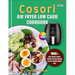 Steele, Nancy Cosori Air Fryer Low Carb Cookbook: 1000 Easy, Crispy & Flavor-Packed Low-Carb Recipes for Fast, Healthy Weight Loss Steele, Nancy Cosori Air Fryer Low Carb Cookbook: 1000 Easy, Crispy & Flavor-Packed Low-Carb Recipes for Fast, Healthy Weight Loss