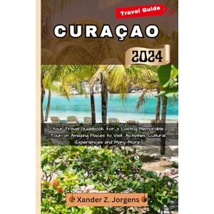 Jorgens, Xander Z. Curacao Travel Guide: Your Travel Guidebook for a Lasting Memorable Tour on Amazing Places to Visit, Activities, Cultural Experiences and Many More. (A Travel Adventure Guide Series) Jorgens, Xander Z. Curacao Travel Guide: Your Travel Guidebook for a Lasting Memorable Tour on Amazing Places to Visit, Activities, Cultural Experiences and Many More. (A Travel Adventure Guide Series)