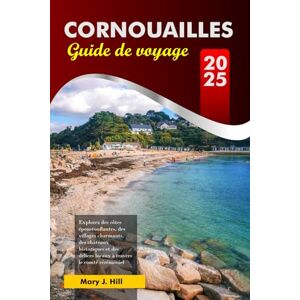 J. Hill, Mary CORNOUAILLES Guide de voyage 2025: Explorez des côtes époustouflantes, des villages charmants, des châteaux historiques et des délices locaux à travers le comté cérémoniel d'Angleterre J. Hill, Mary CORNOUAILLES Guide de voyage 2025: Explorez des côtes époustouflantes, des villages charmants, des châteaux historiques et des délices locaux à travers le comté cérémoniel d'Angleterre