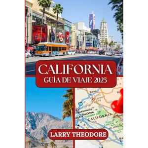 THEODORE, LARRY CALIFORNIA GUÍA DE VIAJE 2025: Su compañero esencial para una aventura inolvidable en el Estado Dorado. THEODORE, LARRY CALIFORNIA GUÍA DE VIAJE 2025: Su compañero esencial para una aventura inolvidable en el Estado Dorado.
