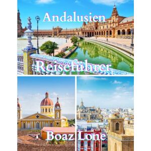 Lone, Boaz Andalusien Reiseführer 2025: Ein klarer und praktischer Leitfaden zur Planung reibungsloser Reiserouten, zum Vermeiden von Touristenfallen, zur realistischen Kostenkontrolle und für sicheres Reisen.“ Lone, Boaz Andalusien Reiseführer 2025: Ein klarer und praktischer Leitfaden zur Planung reibungsloser Reiserouten, zum Vermeiden von Touristenfallen, zur realistischen Kostenkontrolle und für sicheres Reisen.“