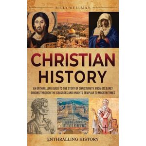 Wellman, Billy Christian History: An Enthralling Guide to the Story of Christianity, From Its Early Origins Through the Crusades and Knights Templar to Modern Times Wellman, Billy Christian History: An Enthralling Guide to the Story of Christianity, From Its Early Origins Through the Crusades and Knights Templar to Modern Times