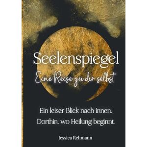 Rehmann, Jessica Seelenspiegel: Eine Reise zu dir selbst: Ausfüllbares Reflexionsbuch für Achtsamkeit, Selbstwert und innere Heilung. Mit Fragen, Affirmationen und Impulsen zum inneren Kind Rehmann, Jessica Seelenspiegel: Eine Reise zu dir selbst: Ausfüllbares Reflexionsbuch für Achtsamkeit, Selbstwert und innere Heilung. Mit Fragen, Affirmationen und Impulsen zum inneren Kind