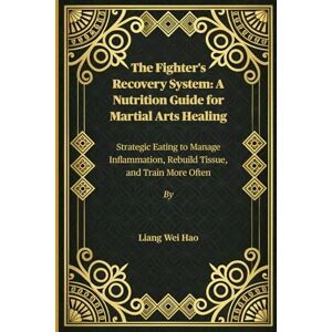 Hao, Liang Wei The Fighter's Recovery System: A Nutrition Guide for Martial Arts Healing: Strategic Eating to Manage Inflammation, Rebuild Tissue, and Train More Often Hao, Liang Wei The Fighter's Recovery System: A Nutrition Guide for Martial Arts Healing: Strategic Eating to Manage Inflammation, Rebuild Tissue, and Train More Often
