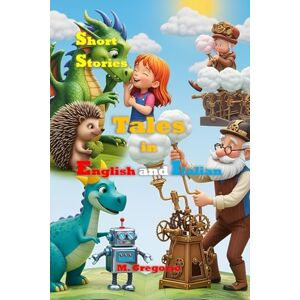 M., Gregorio Short Stories Tales in English and Italian: Bilingual Stories for Children to Learn Italian – Educational, Fun, and Full of Life Lessons, Colorful Illustrated Tales for Kids M., Gregorio Short Stories Tales in English and Italian: Bilingual Stories for Children to Learn Italian – Educational, Fun, and Full of Life Lessons, Colorful Illustrated Tales for Kids