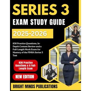 Publications, Bright Minds SERIES 3 EXAM STUDY GUIDE 2025-2026: 830 Practice Questions, In-Depth Content Reviews, and a Full-Length Mock Exam for Mastery of the FINRA Series 3 Test Publications, Bright Minds SERIES 3 EXAM STUDY GUIDE 2025-2026: 830 Practice Questions, In-Depth Content Reviews, and a Full-Length Mock Exam for Mastery of the FINRA Series 3 Test